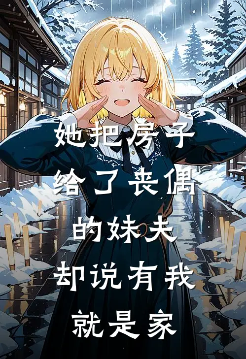 她把房子给了丧偶的妹夫，却说有我就是家(乔婉宜吴轩)全本免费在线阅读_她把房子给了丧偶的妹夫，却说有我就是家最新章节在线阅读