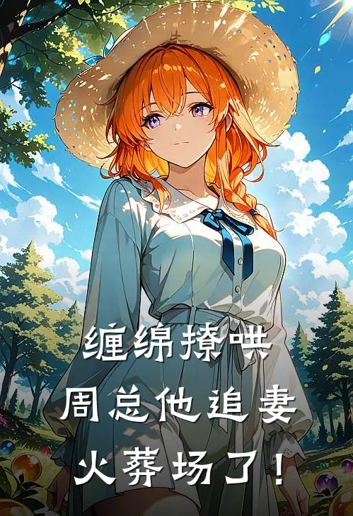 缠绵撩哄，周总他追妻火葬场了！