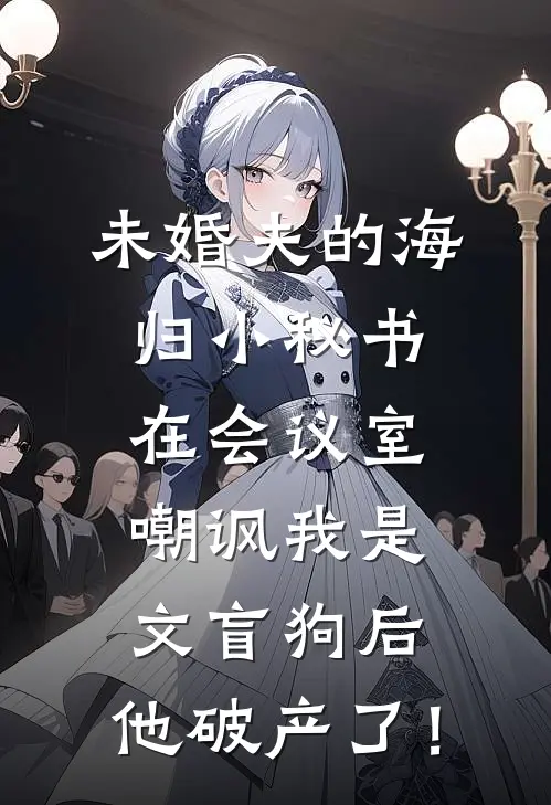 未婚夫的海归小秘书在会议室嘲讽我是文盲狗后，他破产了！
