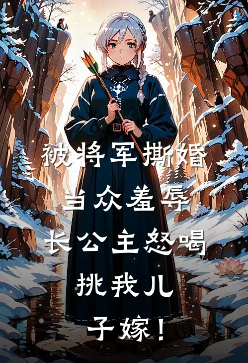 被将军撕婚当众羞辱，长公主怒喝：挑我儿子嫁！