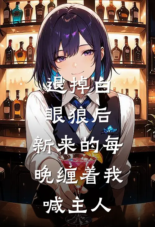 退掉白眼狼后，新来的每晚缠着我喊主人