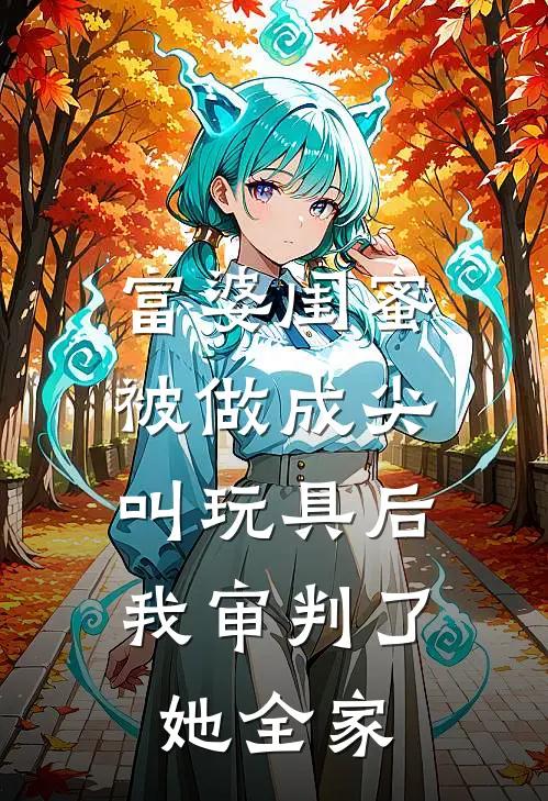 富婆闺蜜被做成尖叫玩具后，我审判了她全家