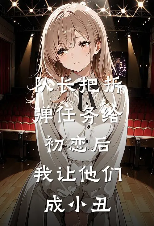 队长把拆弹任务给初恋后，我让他们成小丑